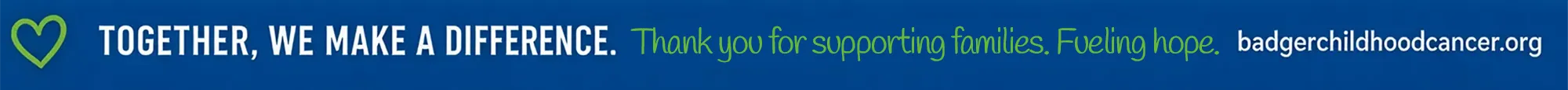 Text that reads Together we make a difference. Thank you for supporting families. Fueling Hope. Badgerchildhoodcancer.org
